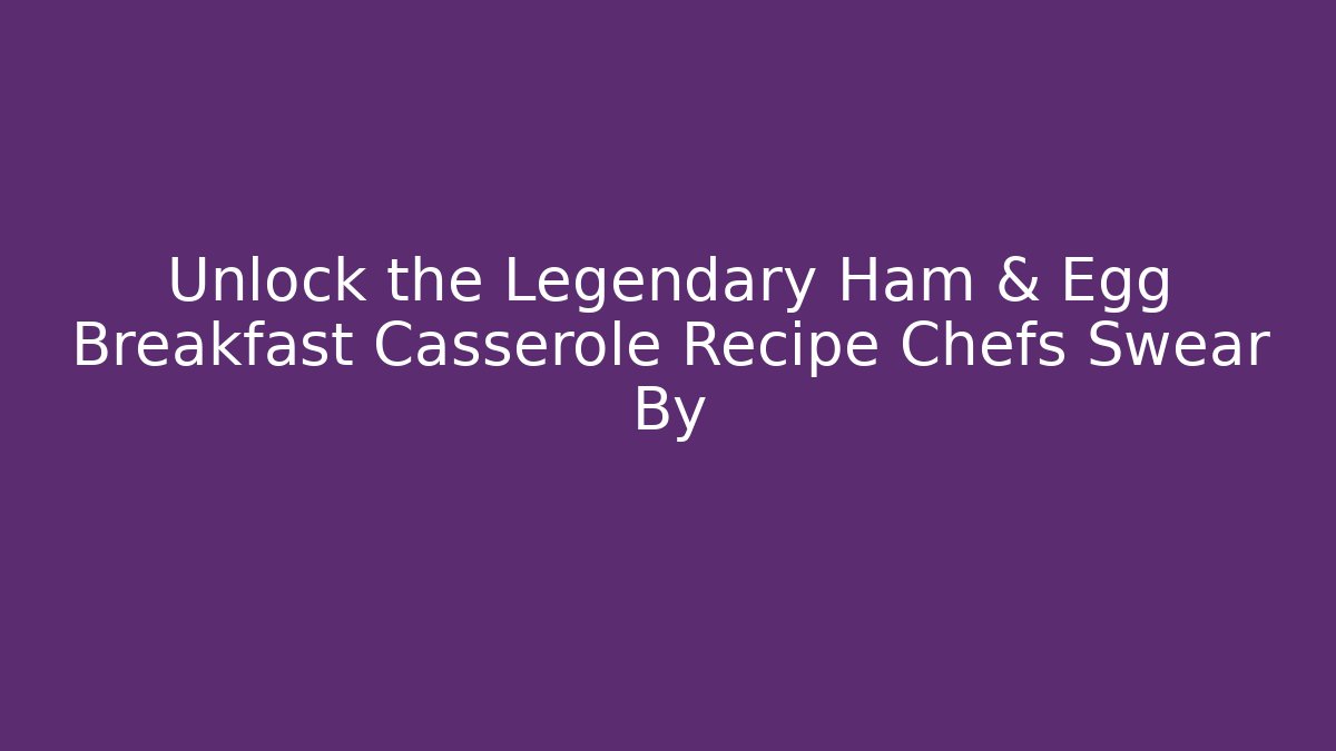 Unlock the Legendary Ham & Egg Breakfast Casserole Recipe Chefs Swear By