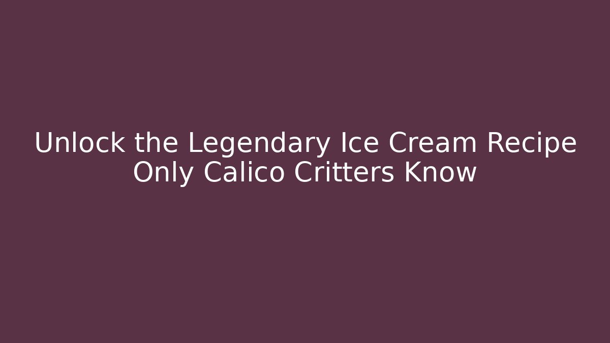 Unlock the Legendary Ice Cream Recipe Only Calico Critters Know