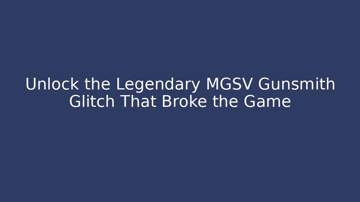 Unlock the Legendary MGSV Gunsmith Glitch That Broke the Game