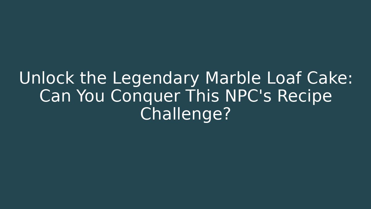 Unlock the Legendary Marble Loaf Cake: Can You Conquer This NPC's Recipe Challenge?