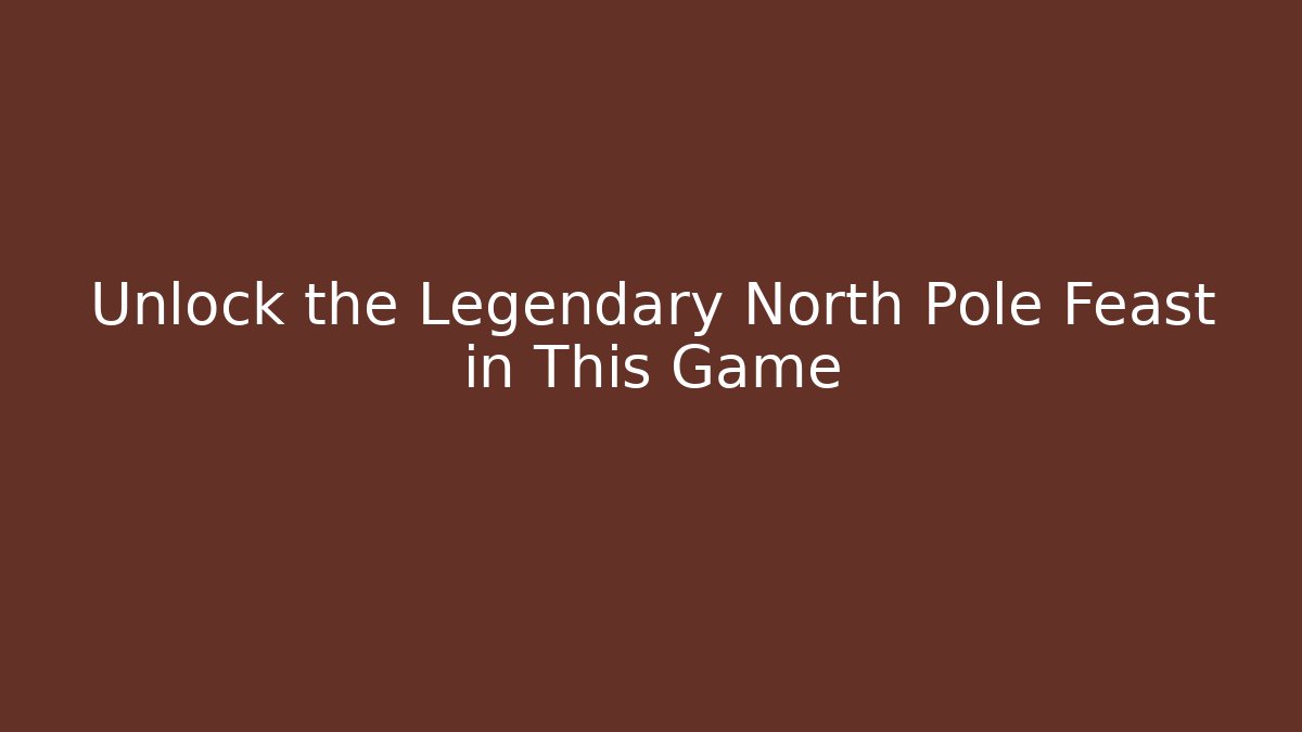 Unlock the Legendary North Pole Feast in This Game