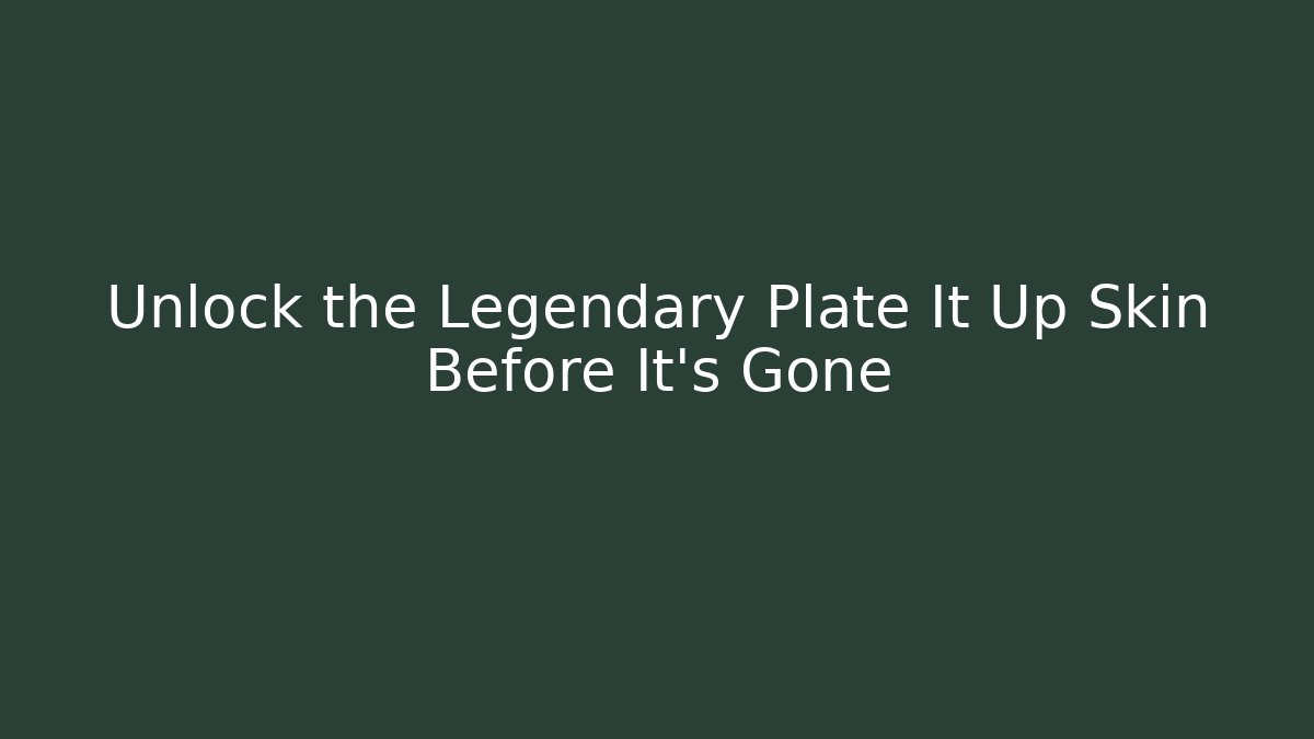 Unlock the Legendary Plate It Up Skin Before It's Gone
