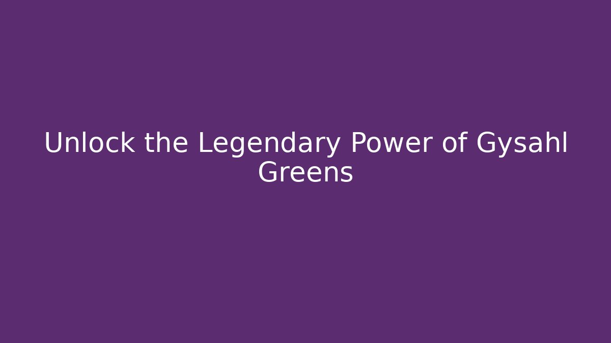 Unlock the Legendary Power of Gysahl Greens