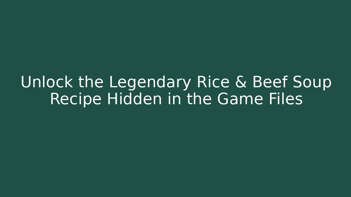 Unlock the Legendary Rice & Beef Soup Recipe Hidden in the Game Files