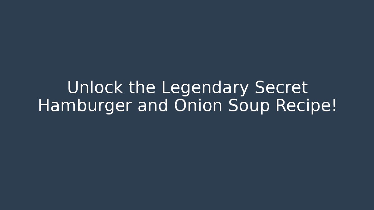 Unlock the Legendary Secret Hamburger and Onion Soup Recipe!