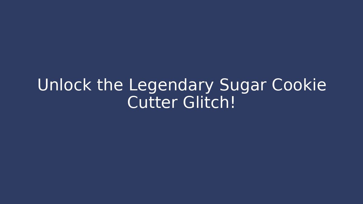 Unlock the Legendary Sugar Cookie Cutter Glitch!