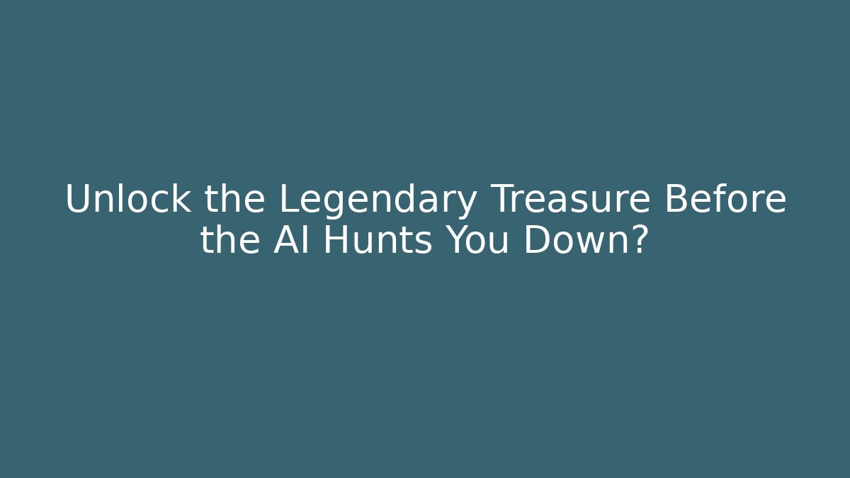 Unlock the Legendary Treasure Before the AI Hunts You Down?