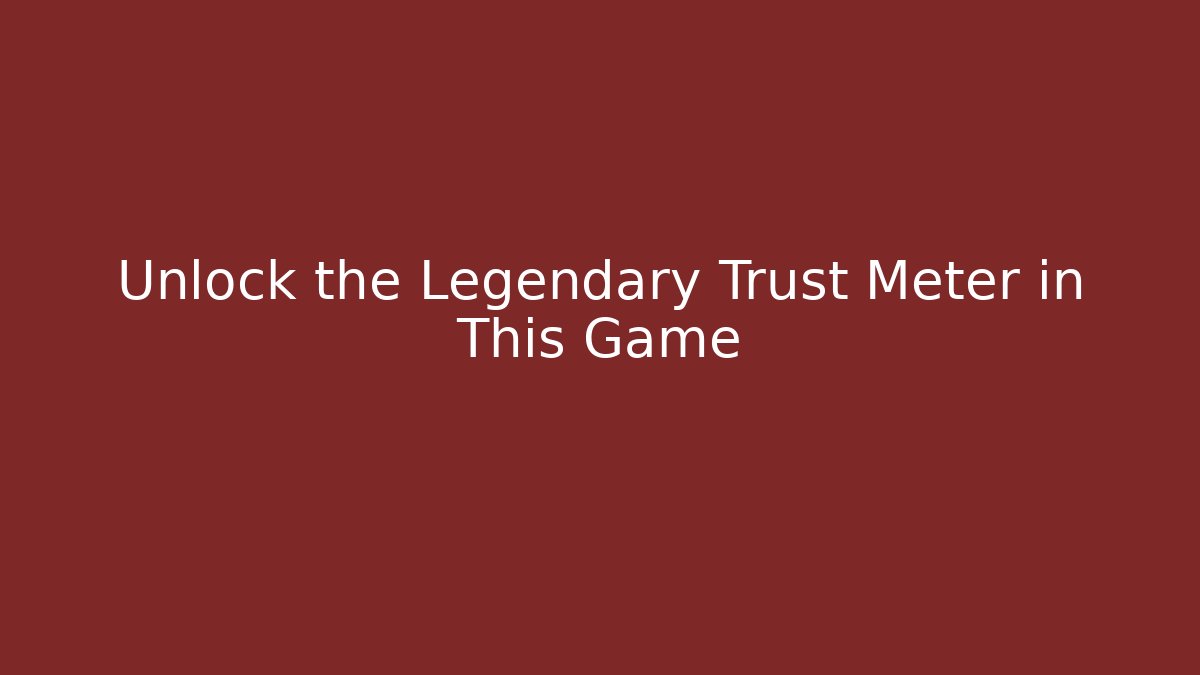 Unlock the Legendary Trust Meter in This Game