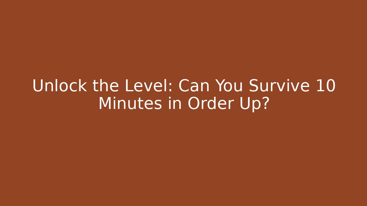 Unlock the Level: Can You Survive 10 Minutes in Order Up?