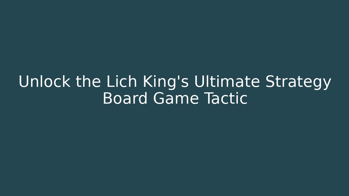 Unlock the Lich King's Ultimate Strategy Board Game Tactic - Andrea Zevedo
