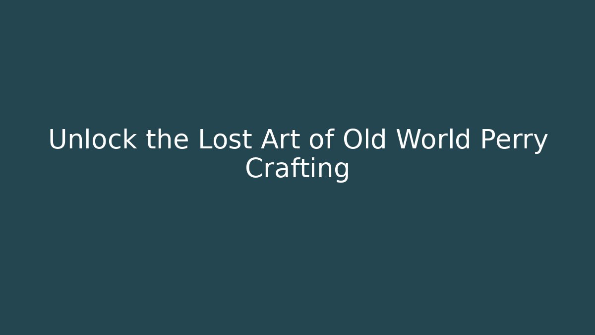 Unlock the Lost Art of Old World Perry Crafting