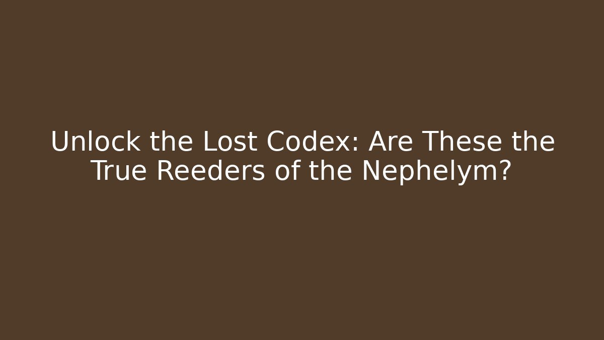 Unlock the Lost Codex: Are These the True Reeders of the Nephelym?