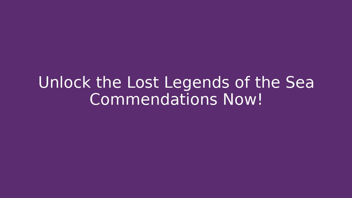 Unlock the Lost Legends of the Sea Commendations Now! - Andrea Zevedo