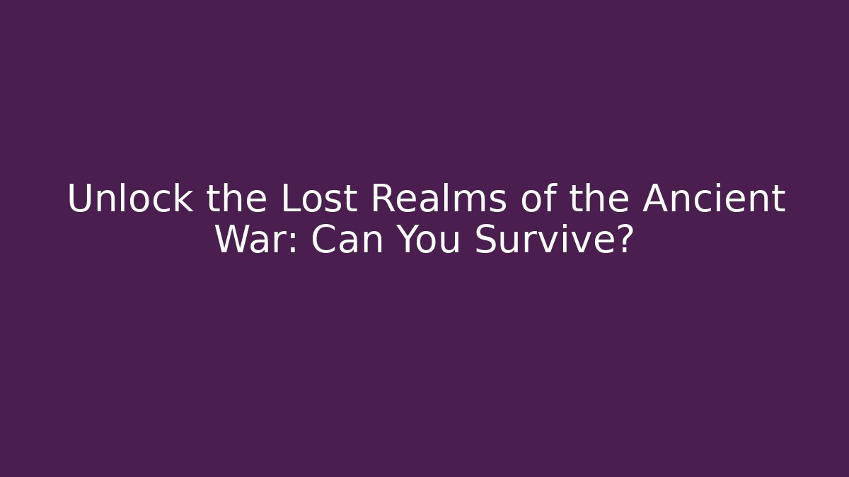 Unlock the Lost Realms of the Ancient War: Can You Survive?