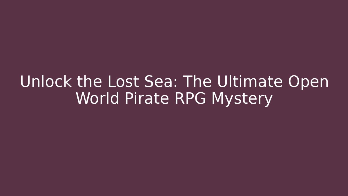Unlock the Lost Sea: The Ultimate Open World Pirate RPG Mystery