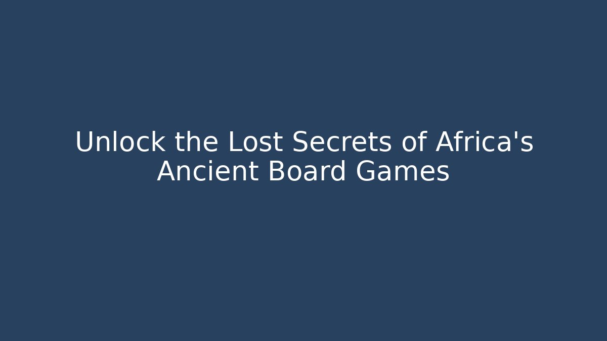 Unlock the Lost Secrets of Africa's Ancient Board Games