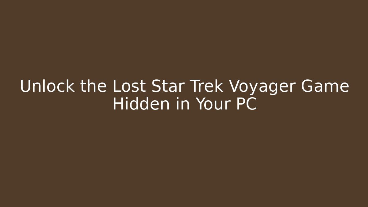 Unlock the Lost Star Trek Voyager Game Hidden in Your PC