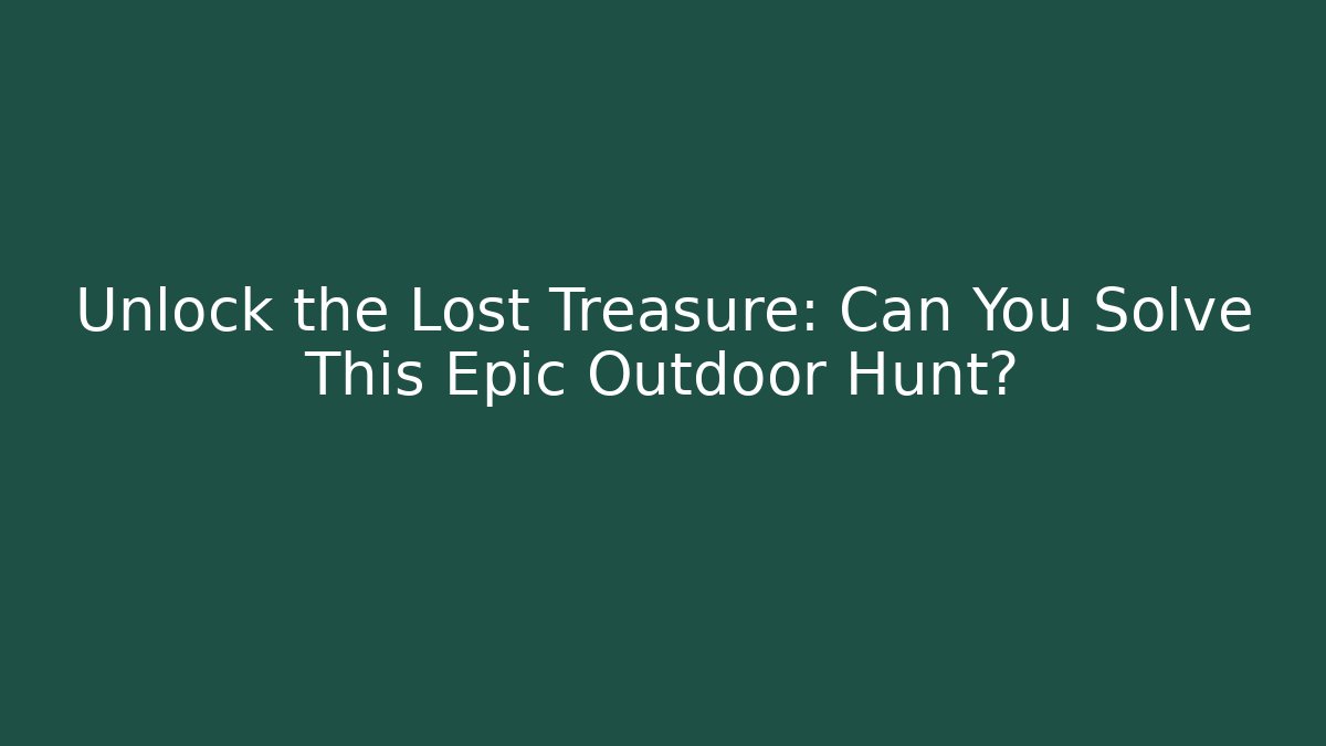 Unlock the Lost Treasure: Can You Solve This Epic Outdoor Hunt?