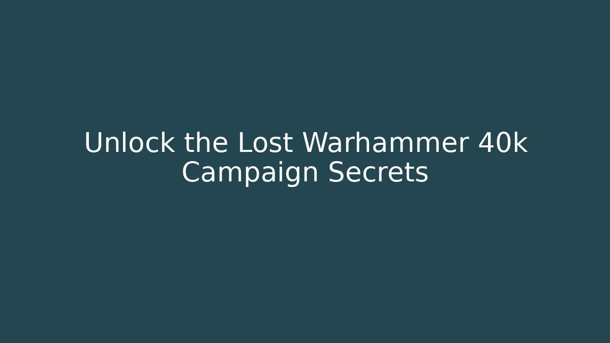 Unlock the Lost Warhammer 40k Campaign Secrets