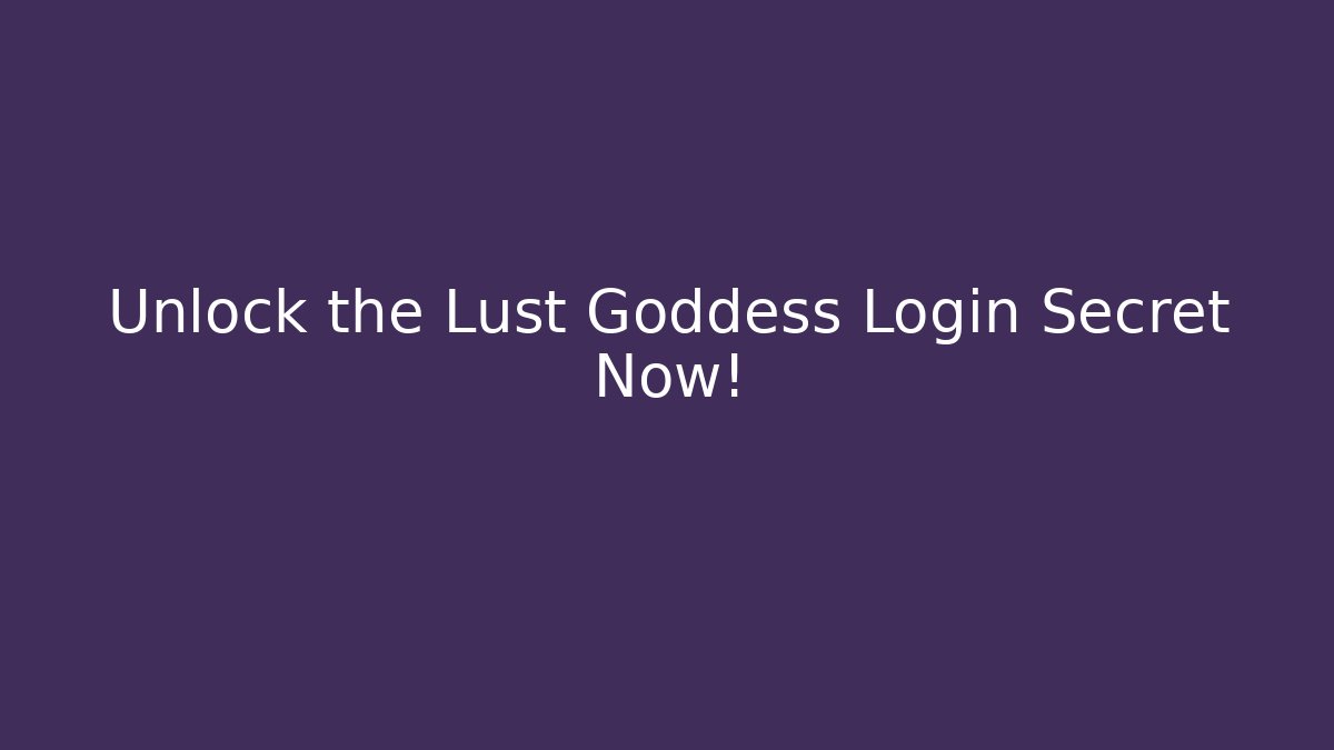 Unlock the Lust Goddess Login Secret Now!