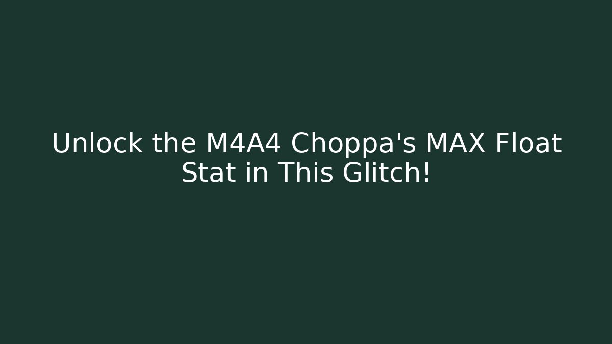 Unlock the M4A4 Choppa's MAX Float Stat in This Glitch!