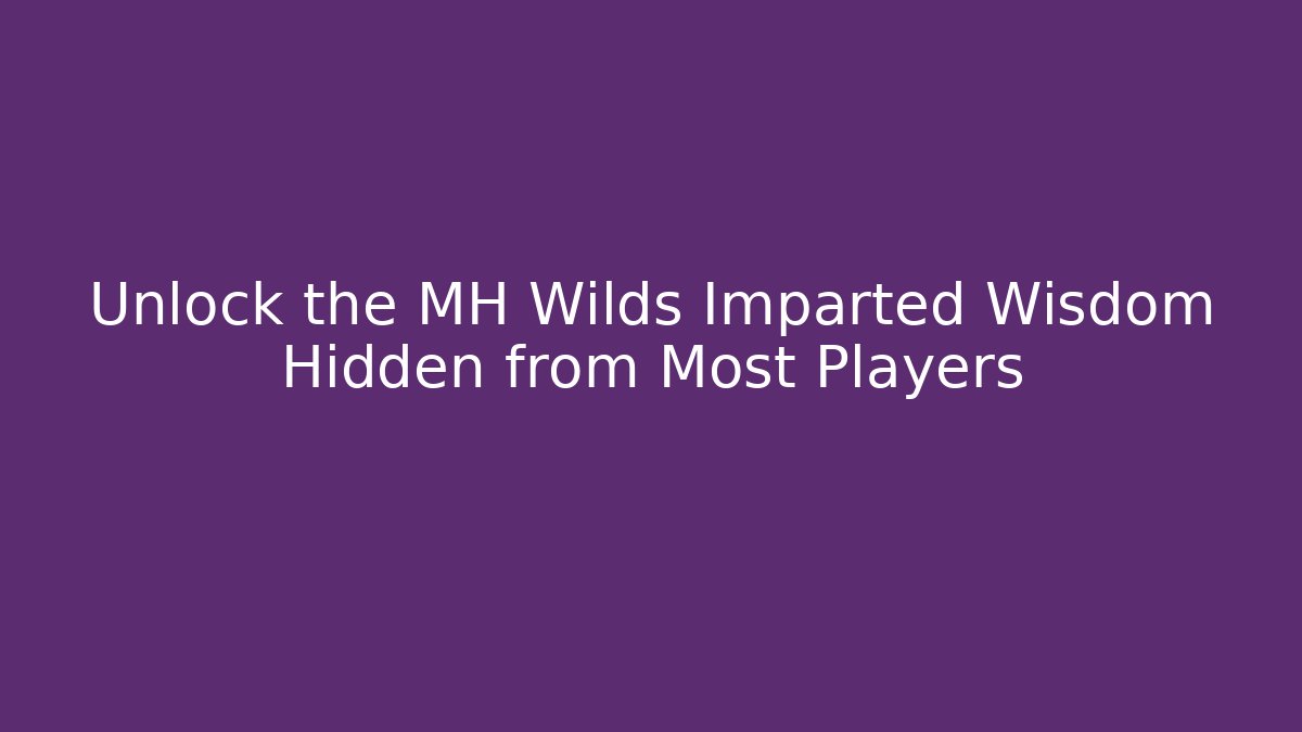 Unlock the MH Wilds Imparted Wisdom Hidden from Most Players