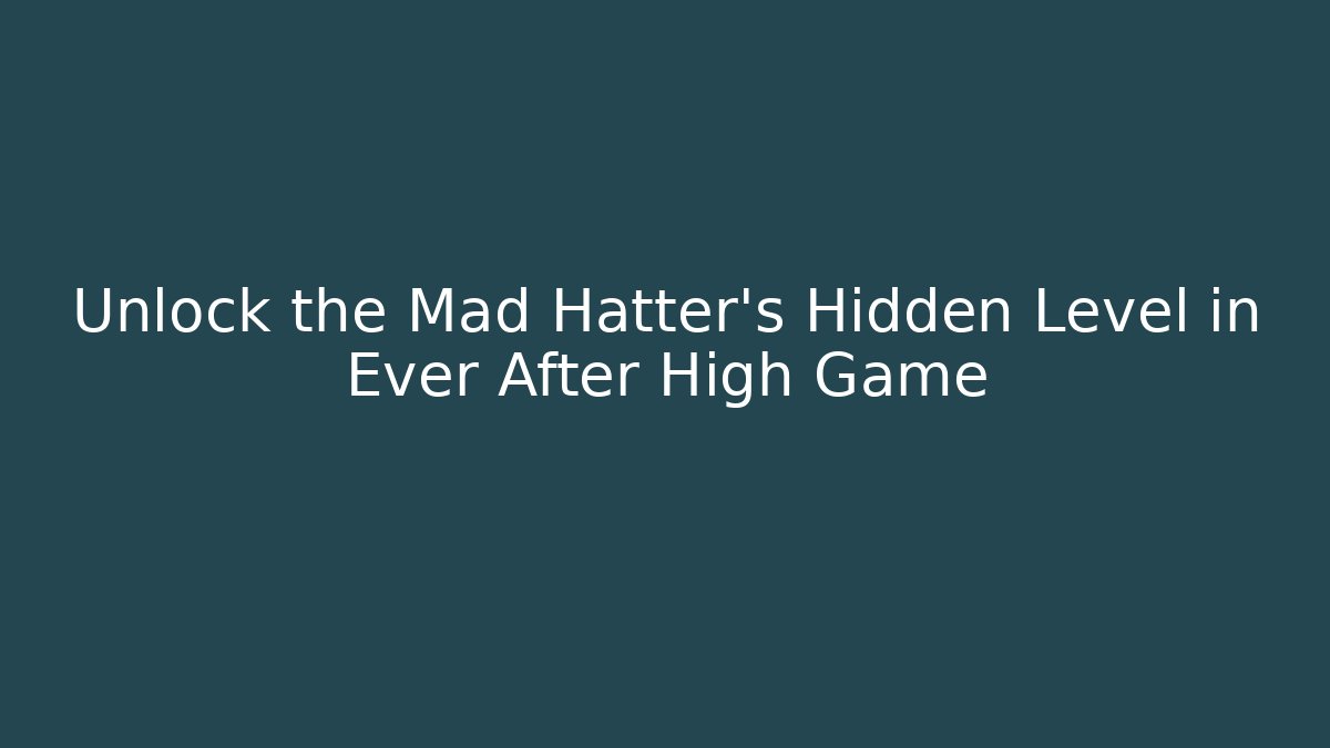 Unlock the Mad Hatter's Hidden Level in Ever After High Game