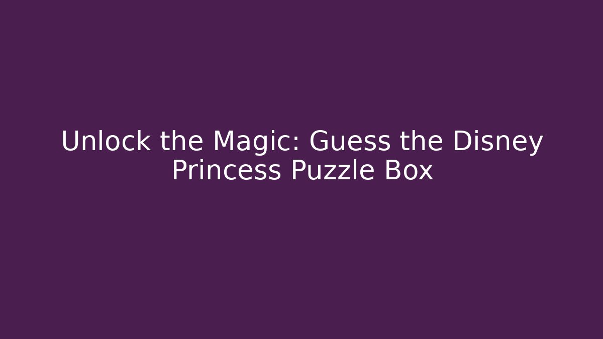 Unlock the Magic: Guess the Disney Princess Puzzle Box