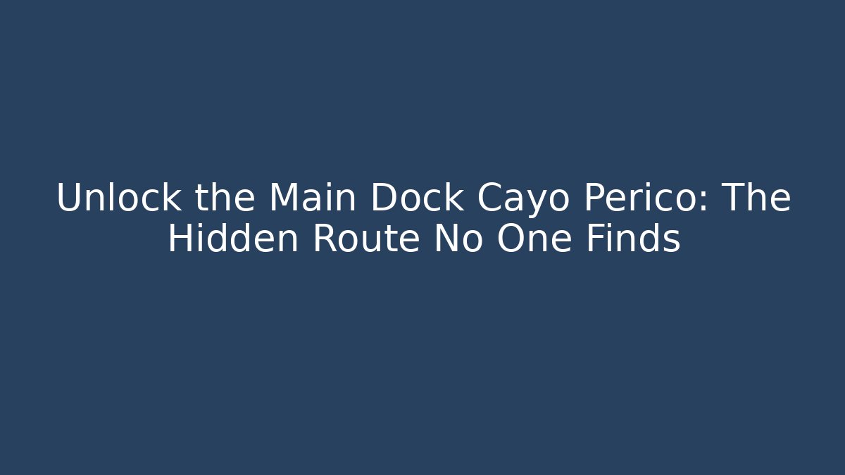 Unlock the Main Dock Cayo Perico: The Hidden Route No One Finds