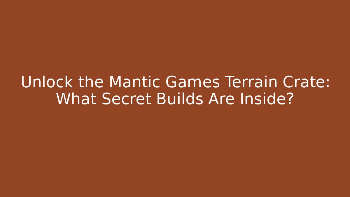 Unlock the Mantic Games Terrain Crate: What Secret Builds Are Inside?
