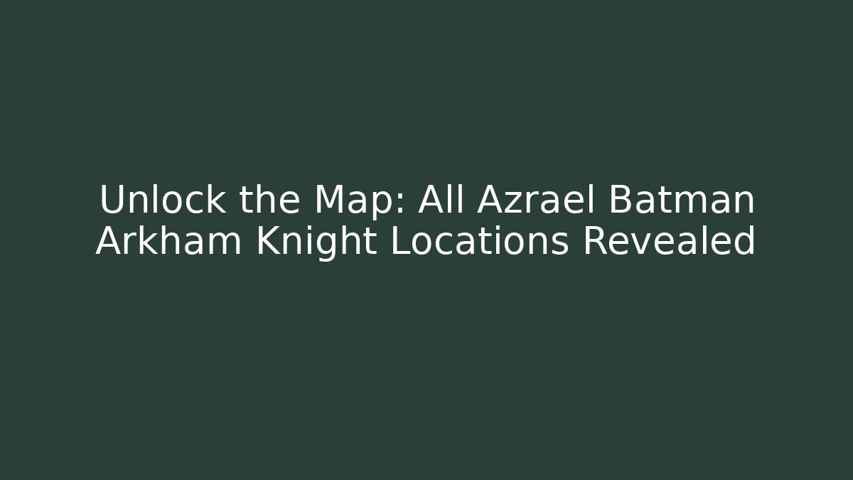 Unlock the Map: All Azrael Batman Arkham Knight Locations Revealed