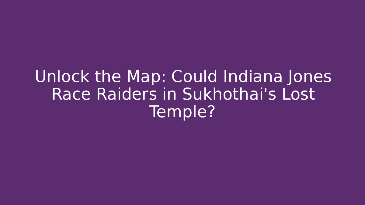 Unlock the Map: Could Indiana Jones Race Raiders in Sukhothai’s Lost Temple?