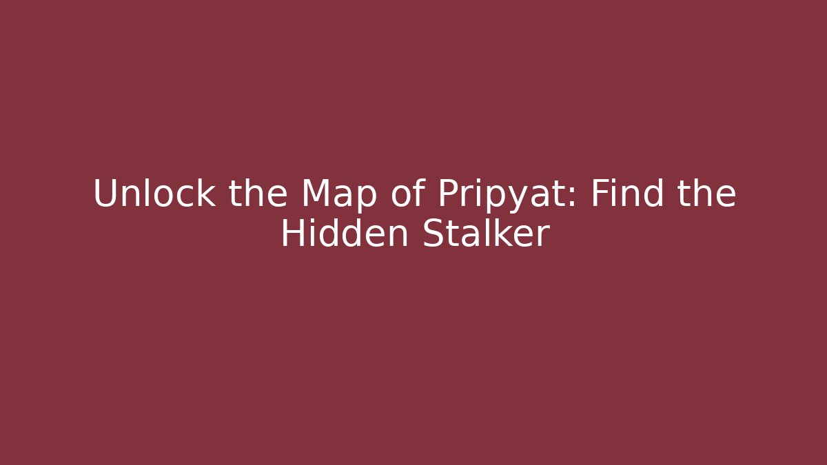 Unlock the Map of Pripyat: Find the Hidden Stalker