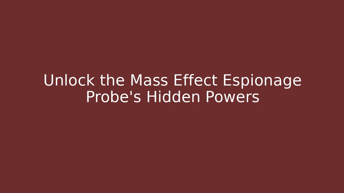 Unlock the Mass Effect Espionage Probe's Hidden Powers