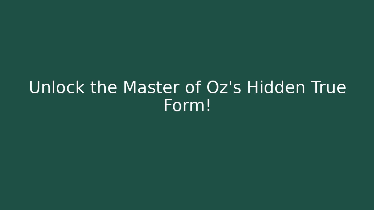 Unlock the Master of Oz's Hidden True Form!