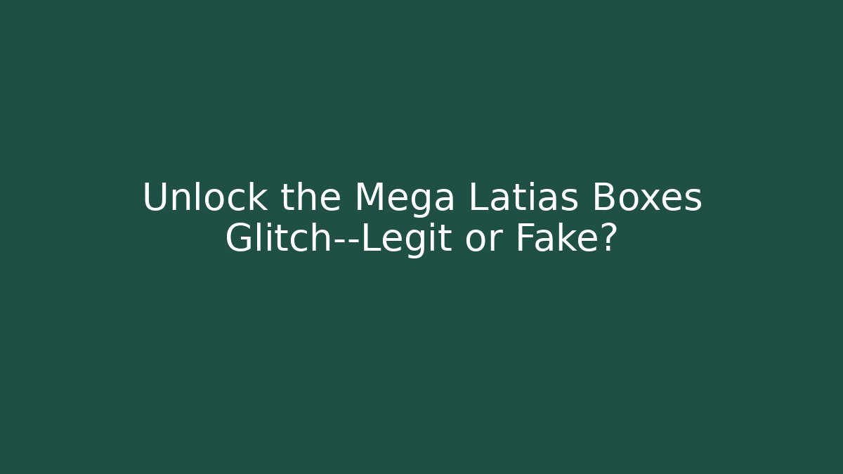 Unlock the Mega Latias Boxes Glitch—Legit or Fake?