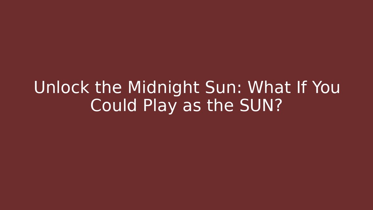 Unlock the Midnight Sun: What If You Could Play as the SUN?