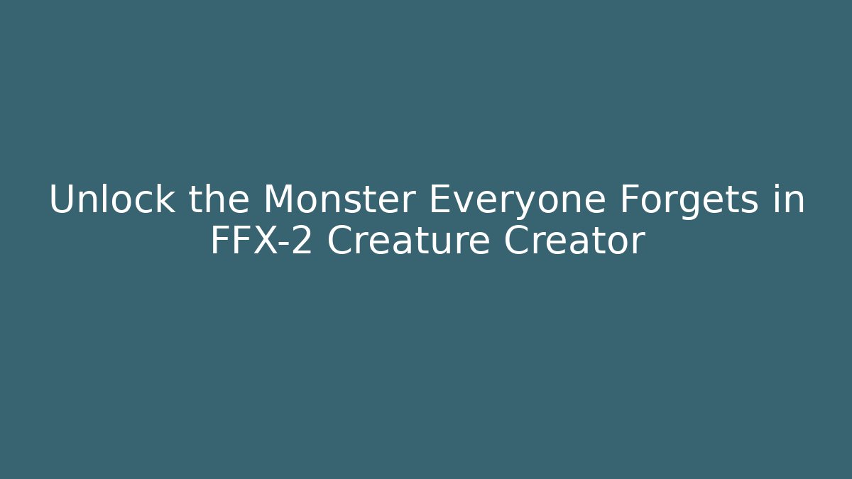Unlock the Monster Everyone Forgets in FFX-2 Creature Creator
