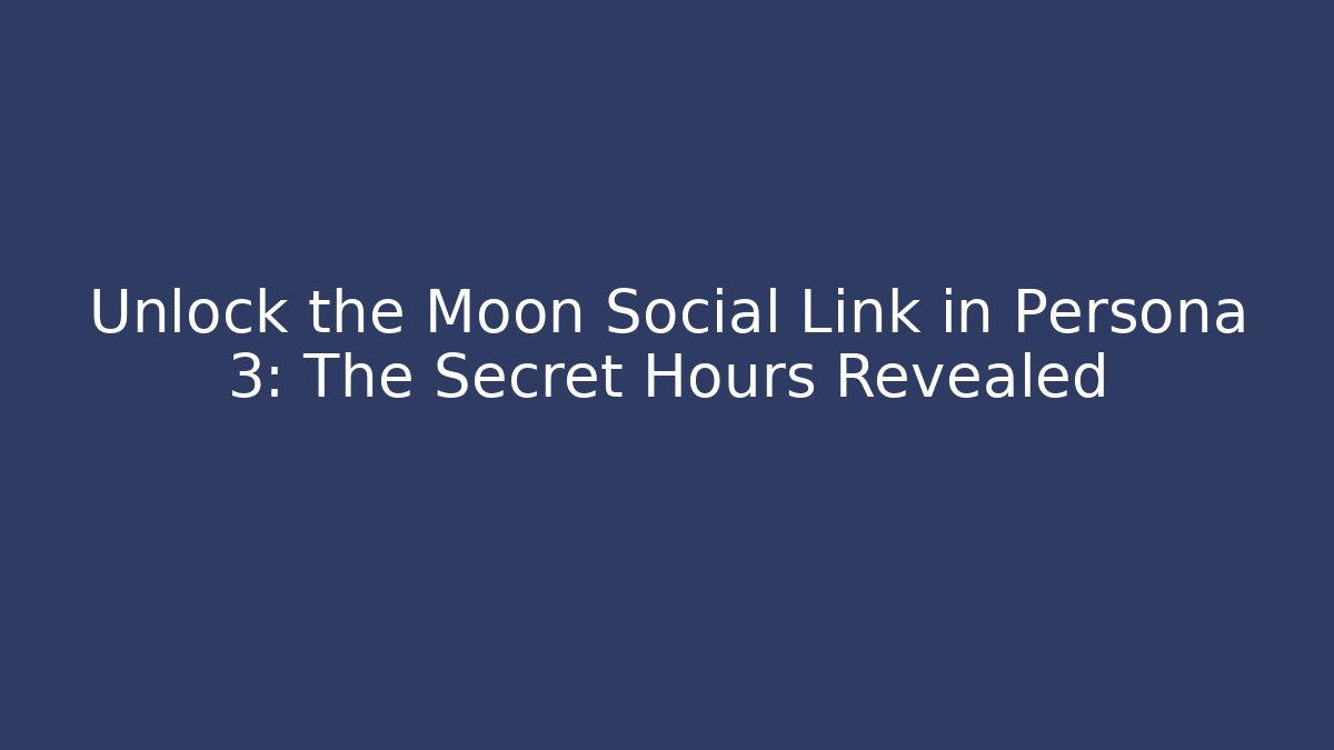 Unlock the Moon Social Link in Persona 3: The Secret Hours Revealed