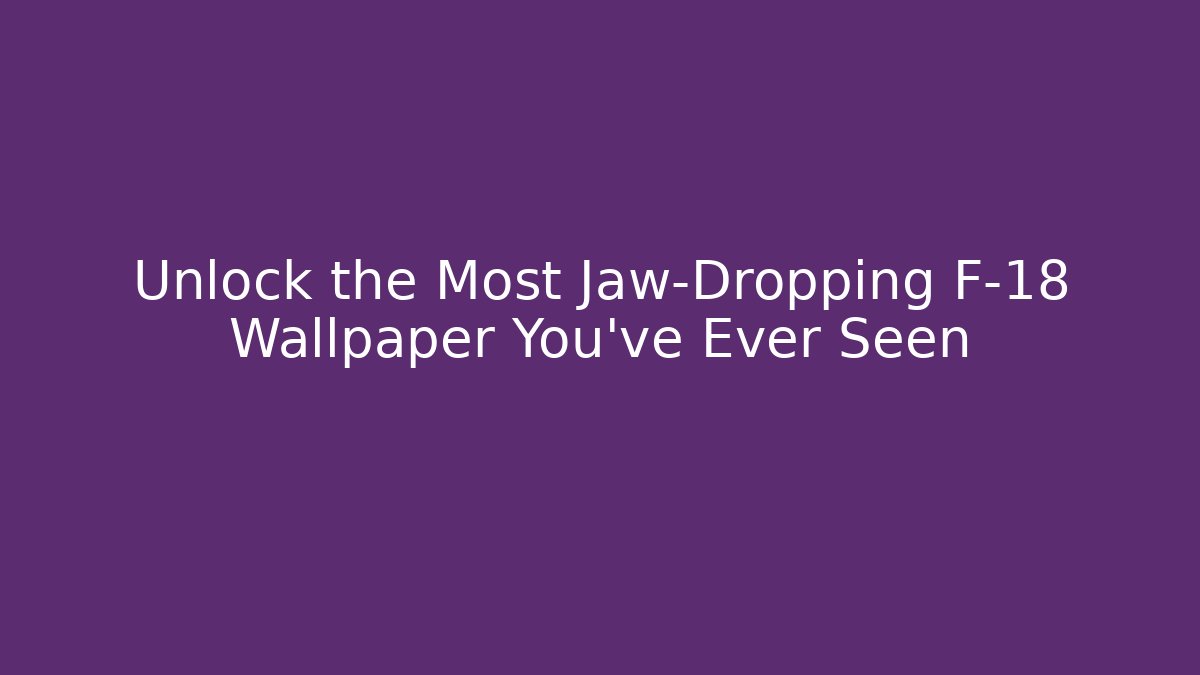 Unlock the Most Jaw-Dropping F-18 Wallpaper You've Ever Seen