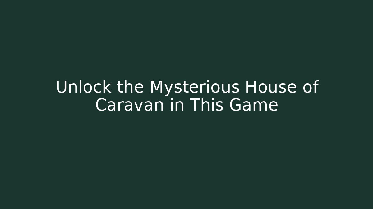 Unlock the Mysterious House of Caravan in This Game