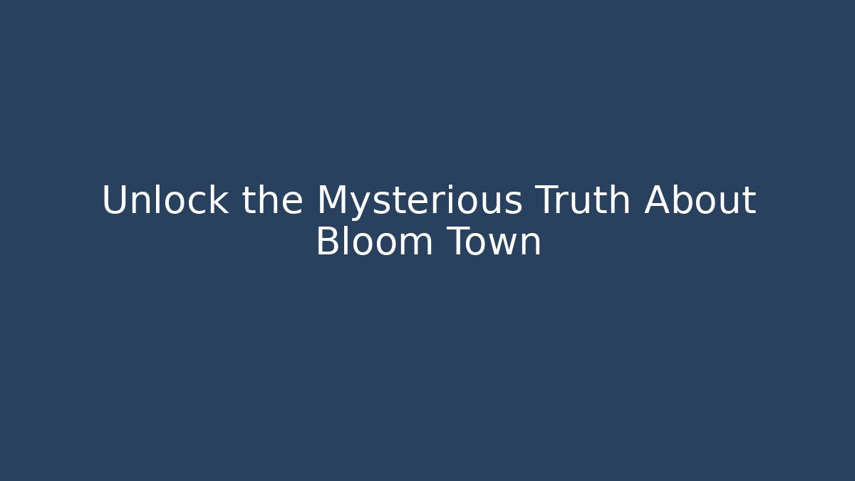 Unlock the Mysterious Truth About Bloom Town