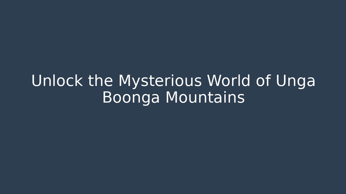 Unlock the Mysterious World of Unga Boonga Mountains