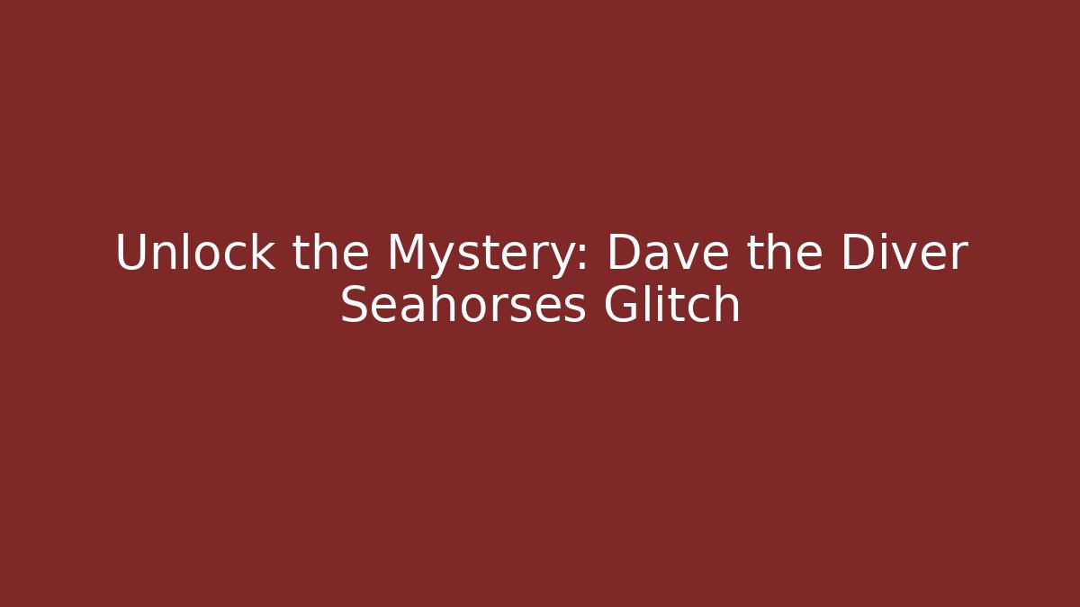 Unlock the Mystery: Dave the Diver Seahorses Glitch