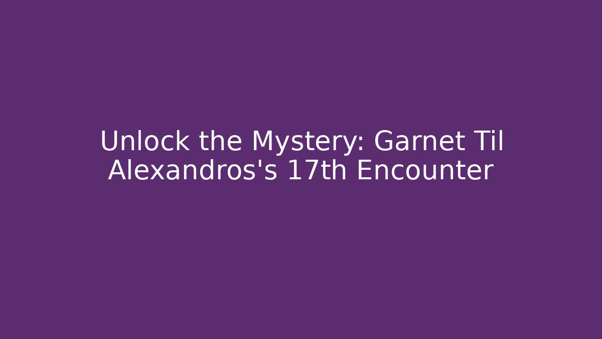 Unlock the Mystery: Garnet Til Alexandros's 17th Encounter