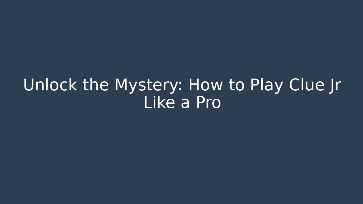 Unlock the Mystery: How to Play Clue Jr Like a Pro