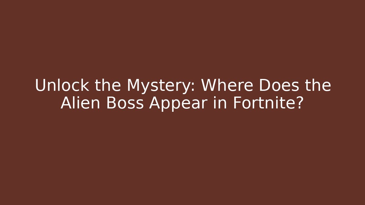 Unlock the Mystery: Where Does the Alien Boss Appear in Fortnite?