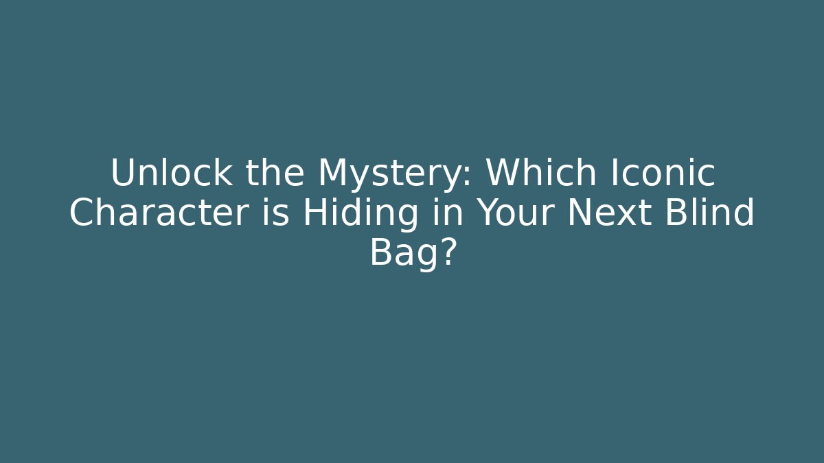 Unlock the Mystery: Which Iconic Character is Hiding in Your Next Blind Bag? - Andrea Zevedo