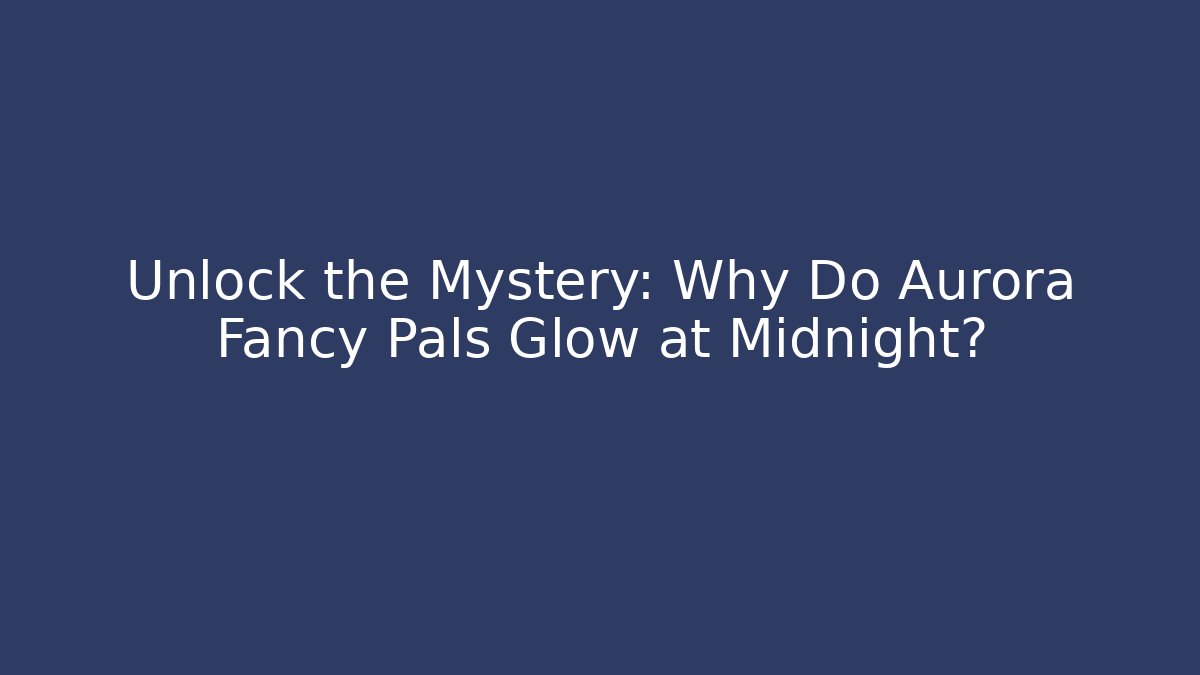 Unlock the Mystery: Why Do Aurora Fancy Pals Glow at Midnight?