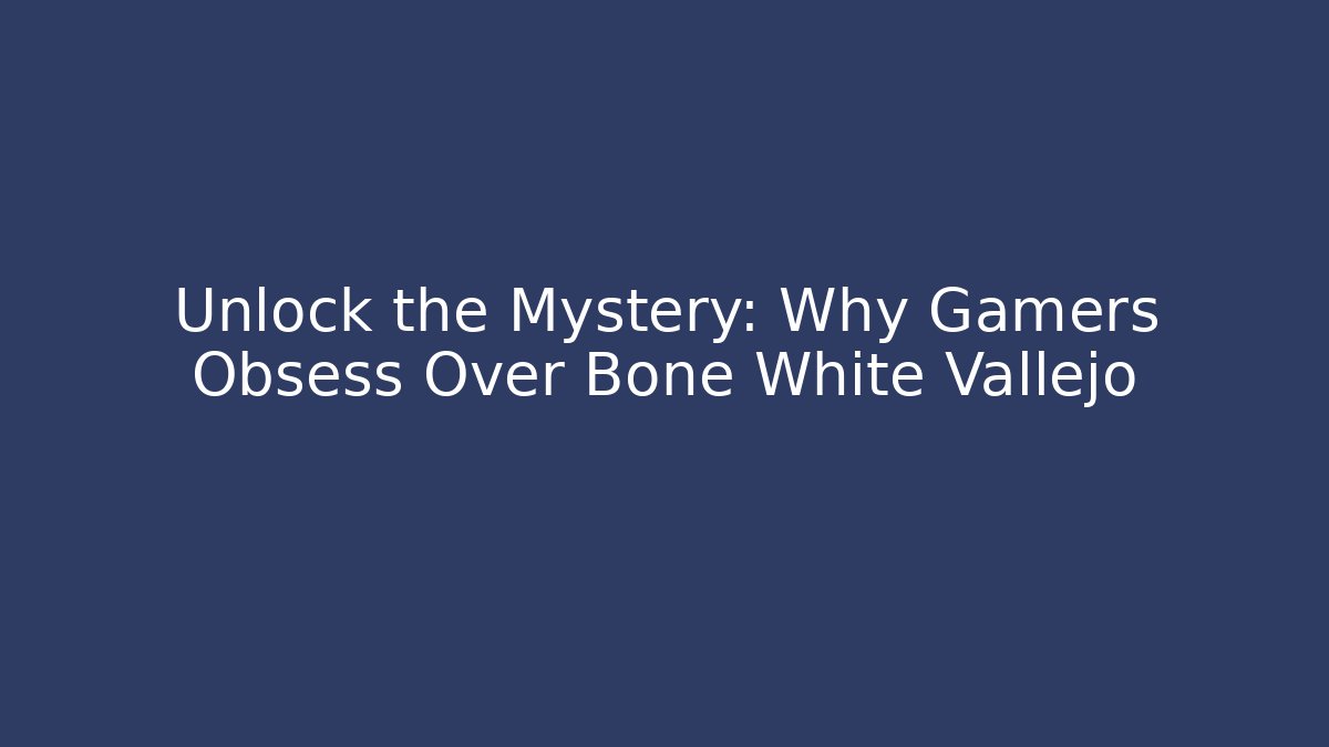 Unlock the Mystery: Why Gamers Obsess Over Bone White Vallejo